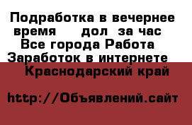 Подработка в вечернее время. 10 дол. за час - Все города Работа » Заработок в интернете   . Краснодарский край